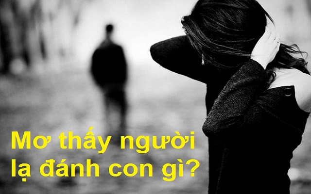  Chiêm bao thấy người lạ nên đánh số nào